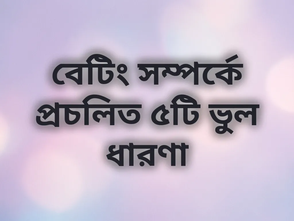 বেটিং সম্পর্কে প্রচলিত ৫টি ভুল ধারণা